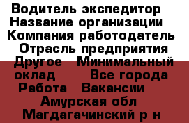 Водитель-экспедитор › Название организации ­ Компания-работодатель › Отрасль предприятия ­ Другое › Минимальный оклад ­ 1 - Все города Работа » Вакансии   . Амурская обл.,Магдагачинский р-н